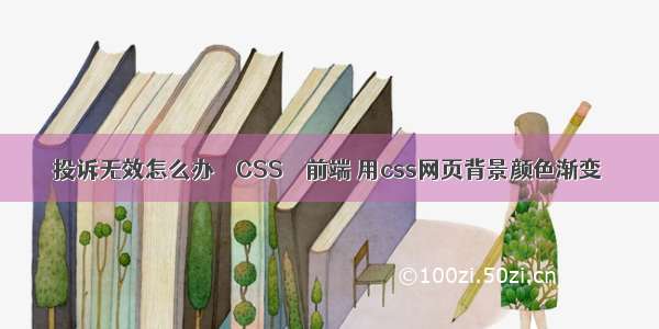 投诉无效怎么办 – CSS – 前端 用css网页背景颜色渐变