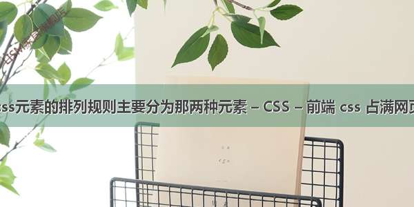 css元素的排列规则主要分为那两种元素 – CSS – 前端 css 占满网页