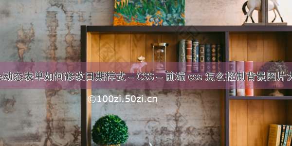 vue动态表单如何修改日期样式 – CSS – 前端 css 怎么控制背景图片大小