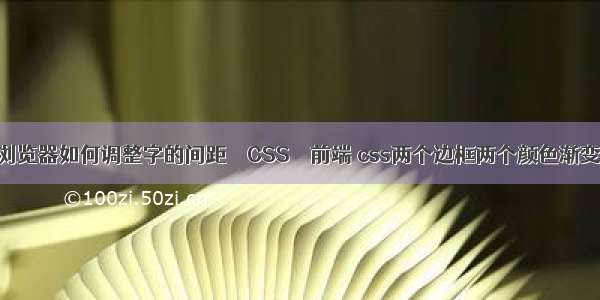 浏览器如何调整字的间距 – CSS – 前端 css两个边框两个颜色渐变