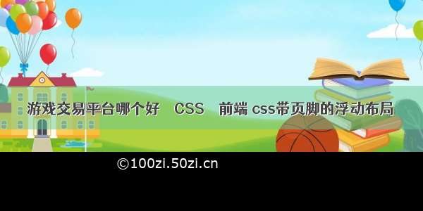 游戏交易平台哪个好 – CSS – 前端 css带页脚的浮动布局