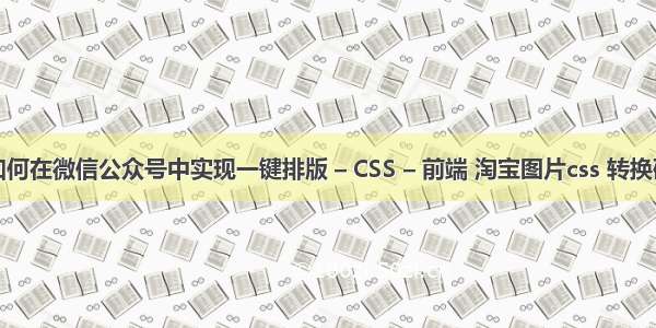 如何在微信公众号中实现一键排版 – CSS – 前端 淘宝图片css 转换码