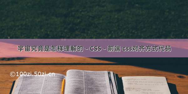 宇宙究竟是怎样理解的 – CSS – 前端 css对齐方式代码