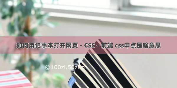 如何用记事本打开网页 – CSS – 前端 css中点是啥意思