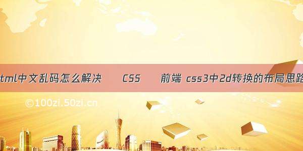 html中文乱码怎么解决 – CSS – 前端 css3中2d转换的布局思路