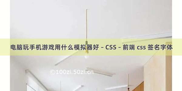 电脑玩手机游戏用什么模拟器好 – CSS – 前端 css 签名字体