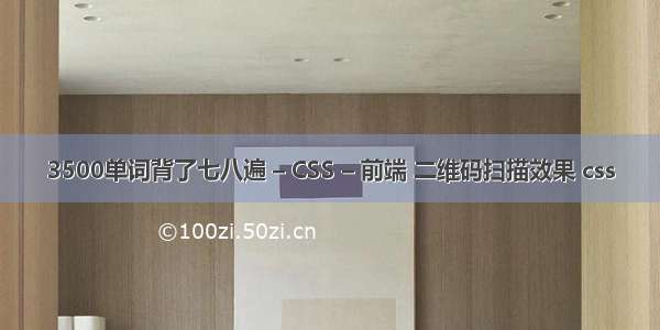 3500单词背了七八遍 – CSS – 前端 二维码扫描效果 css