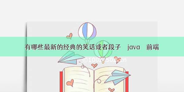 有哪些最新的经典的笑话或者段子 – java – 前端