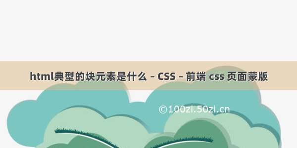html典型的块元素是什么 – CSS – 前端 css 页面蒙版