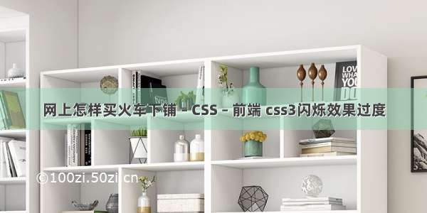 网上怎样买火车下铺 – CSS – 前端 css3闪烁效果过度