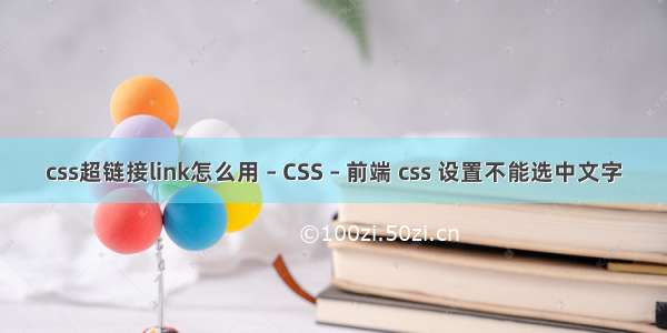 css超链接link怎么用 – CSS – 前端 css 设置不能选中文字