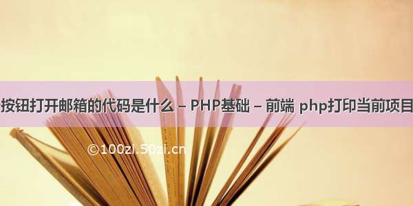 点击按钮打开邮箱的代码是什么 – PHP基础 – 前端 php打印当前项目目录