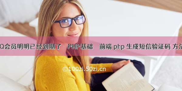 QQ会员明明已经到期了 – PHP基础 – 前端 php 生成短信验证码 方法