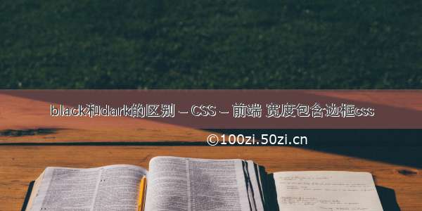 black和dark的区别 – CSS – 前端 宽度包含边框css