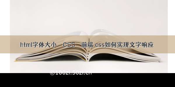 html字体大小 – CSS – 前端 css如何实现文字响应