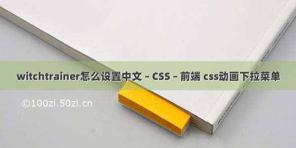 witchtrainer怎么设置中文 – CSS – 前端 css动画下拉菜单