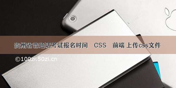 贵州省普通话考试报名时间 – CSS – 前端 上传css文件