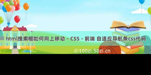 html搜索框如何向上移动 – CSS – 前端 自适应导航条css代码