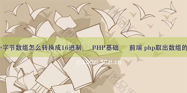 byte字节数组怎么转换成16进制 – PHP基础 – 前端 php取出数组的key