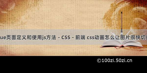 vue页面定义和使用js方法 – CSS – 前端 css动画怎么让图片很快切换