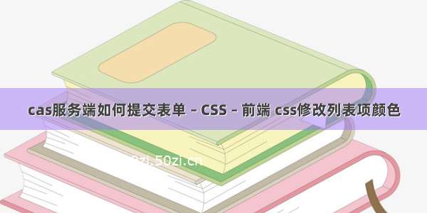 cas服务端如何提交表单 – CSS – 前端 css修改列表项颜色