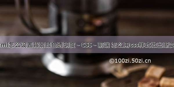 html怎么设置背景颜色透明度 – CSS – 前端 怎么用css样式做出渐变色