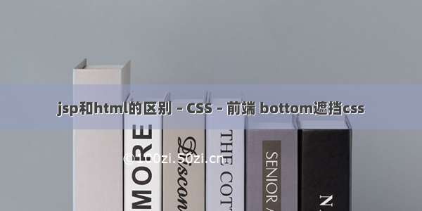 jsp和html的区别 – CSS – 前端 bottom遮挡css