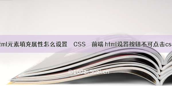 html元素填充属性怎么设置 – CSS – 前端 html设置按钮不可点击css