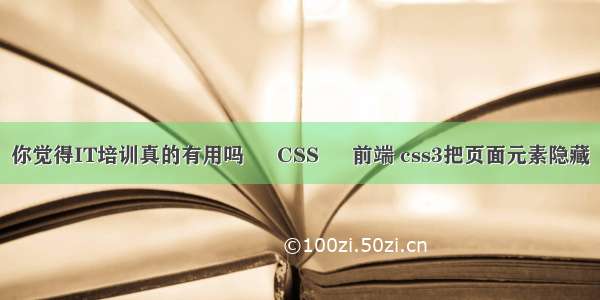 你觉得IT培训真的有用吗 – CSS – 前端 css3把页面元素隐藏