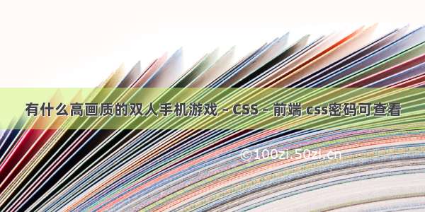 有什么高画质的双人手机游戏 – CSS – 前端 css密码可查看