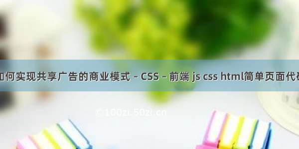 如何实现共享广告的商业模式 – CSS – 前端 js css html简单页面代码