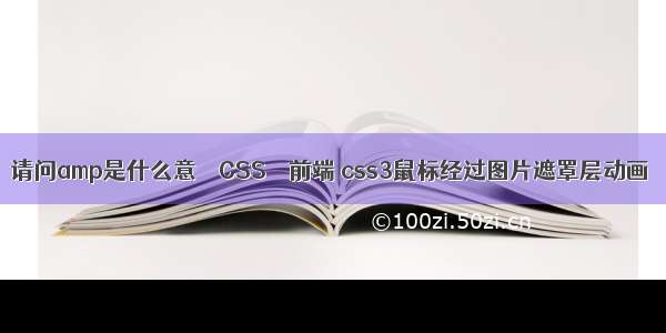 请问amp是什么意 – CSS – 前端 css3鼠标经过图片遮罩层动画