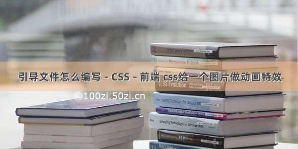 引导文件怎么编写 – CSS – 前端 css给一个图片做动画特效