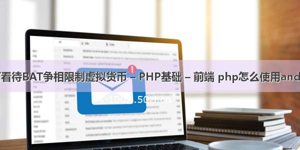 如何看待BAT争相限制虚拟货币 – PHP基础 – 前端 php怎么使用and查询