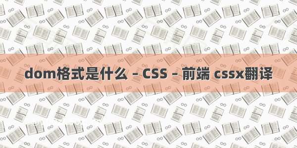 dom格式是什么 – CSS – 前端 cssx翻译