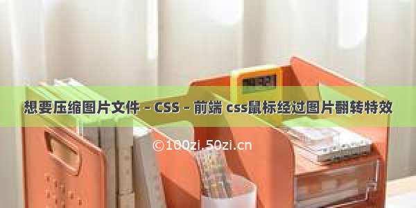 想要压缩图片文件 – CSS – 前端 css鼠标经过图片翻转特效