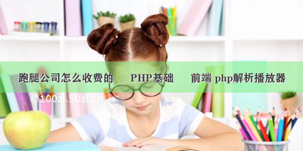 跑腿公司怎么收费的 – PHP基础 – 前端 php解析播放器