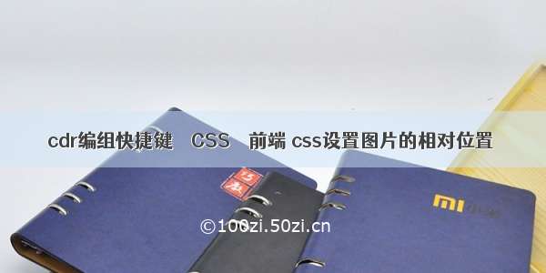 cdr编组快捷键 – CSS – 前端 css设置图片的相对位置