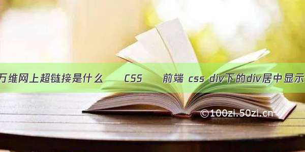 万维网上超链接是什么 – CSS – 前端 css div下的div居中显示