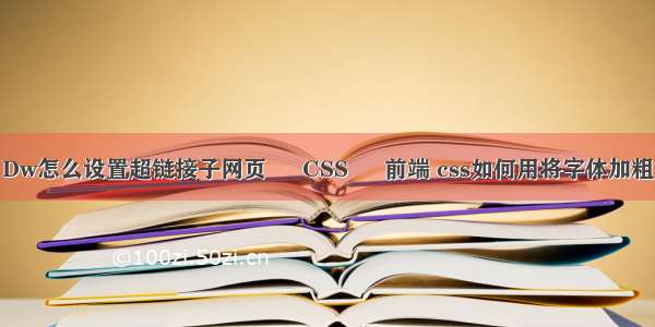 Dw怎么设置超链接子网页 – CSS – 前端 css如何用将字体加粗