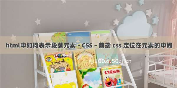 html中如何表示段落元素 – CSS – 前端 css 定位在元素的中间