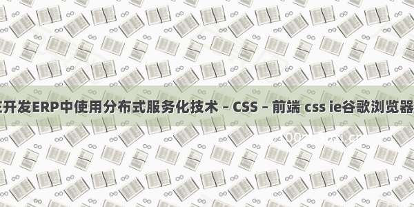 如何在开发ERP中使用分布式服务化技术 – CSS – 前端 css ie谷歌浏览器兼容性