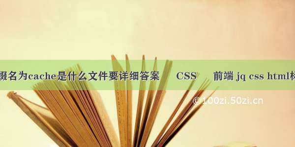后缀名为cache是什么文件要详细答案 – CSS – 前端 jq css html标签