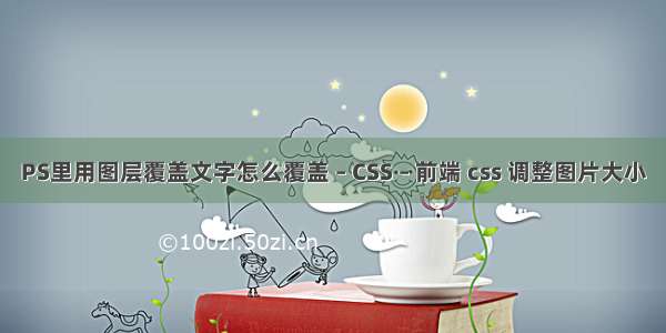 PS里用图层覆盖文字怎么覆盖 – CSS – 前端 css 调整图片大小