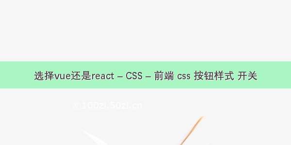 选择vue还是react – CSS – 前端 css 按钮样式 开关