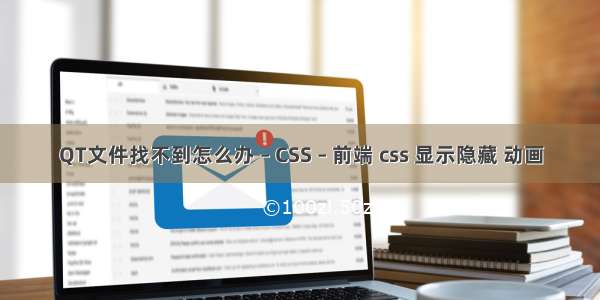 QT文件找不到怎么办 – CSS – 前端 css 显示隐藏 动画