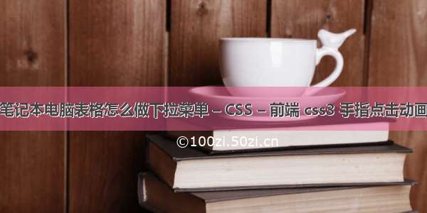 笔记本电脑表格怎么做下拉菜单 – CSS – 前端 css3 手指点击动画