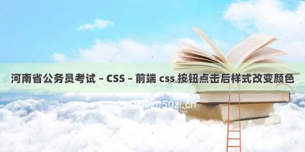 河南省公务员考试 – CSS – 前端 css 按钮点击后样式改变颜色