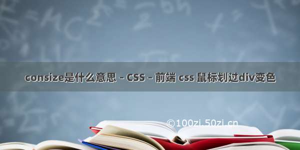 consize是什么意思 – CSS – 前端 css 鼠标划过div变色