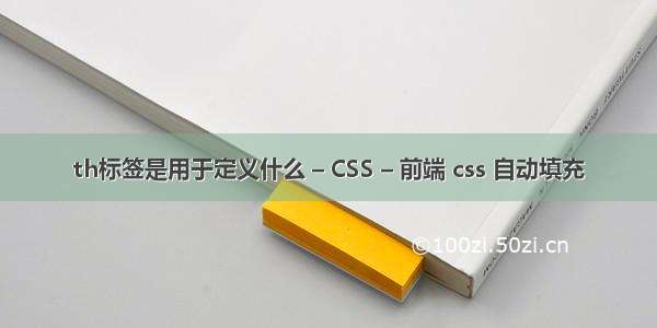 th标签是用于定义什么 – CSS – 前端 css 自动填充